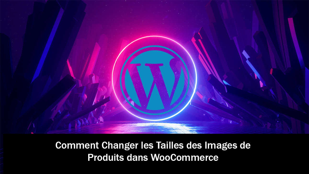 Comment Changer les Tailles des Images de Produits dans WooCommerce